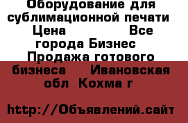 Оборудование для сублимационной печати › Цена ­ 110 000 - Все города Бизнес » Продажа готового бизнеса   . Ивановская обл.,Кохма г.